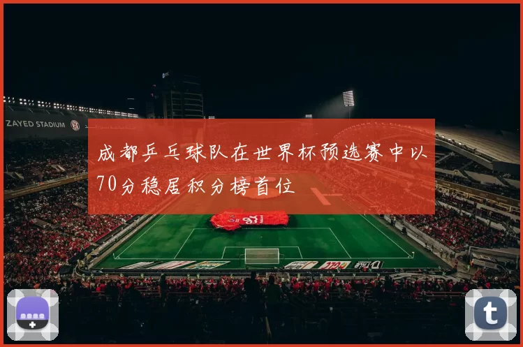 成都乒乓球队在世界杯预选赛中以70分稳居积分榜首位