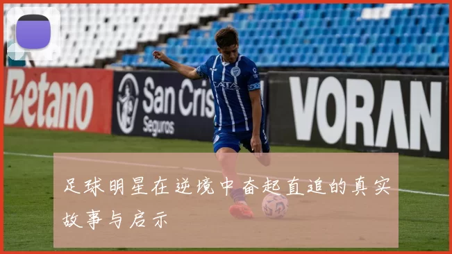 足球明星在逆境中奋起直追的真实故事与启示