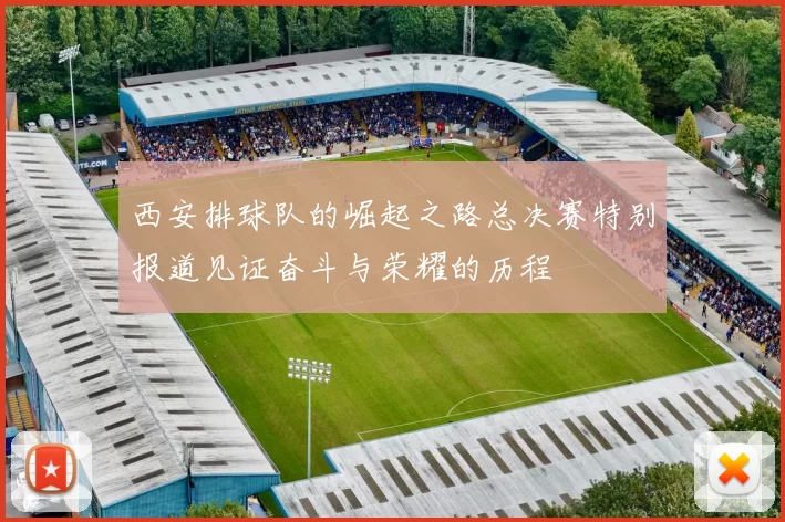 西安排球队的崛起之路总决赛特别报道见证奋斗与荣耀的历程