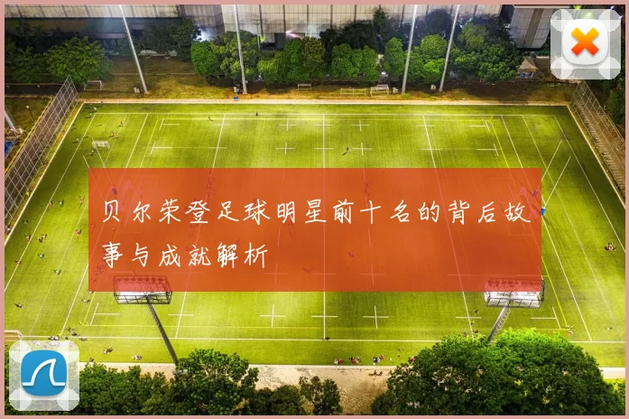 贝尔荣登足球明星前十名的背后故事与成就解析