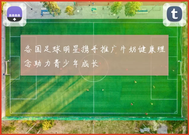 各国足球明星携手推广牛奶健康理念助力青少年成长
