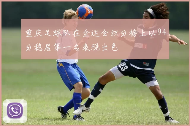 重庆足球队在全运会积分榜上以94分稳居第一名表现出色