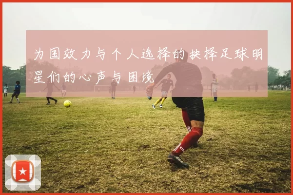 为国效力与个人选择的抉择足球明星们的心声与困境