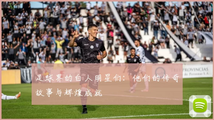 足球界的白人明星们：他们的传奇故事与辉煌成就