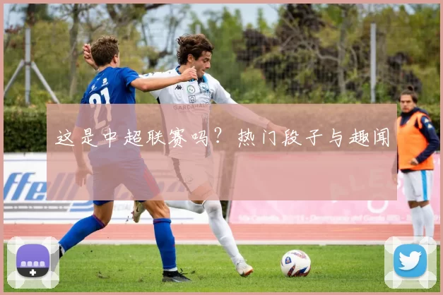 这是中超联赛吗？热门段子与趣闻