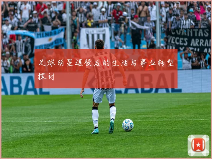 足球明星退役后的生活与事业转型探讨