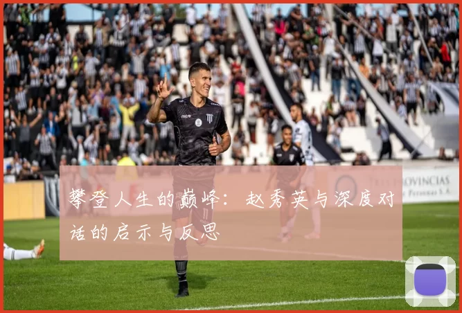 攀登人生的巅峰：赵秀英与深度对话的启示与反思