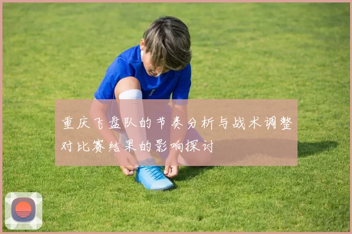 重庆飞盘队的节奏分析与战术调整对比赛结果的影响探讨