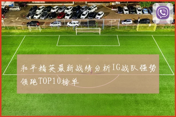 和平精英最新战绩分析IG战队强势领跑TOP10榜单