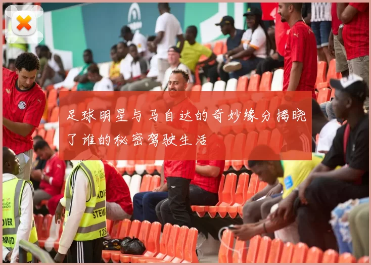 足球明星与马自达的奇妙缘分揭晓了谁的秘密驾驶生活