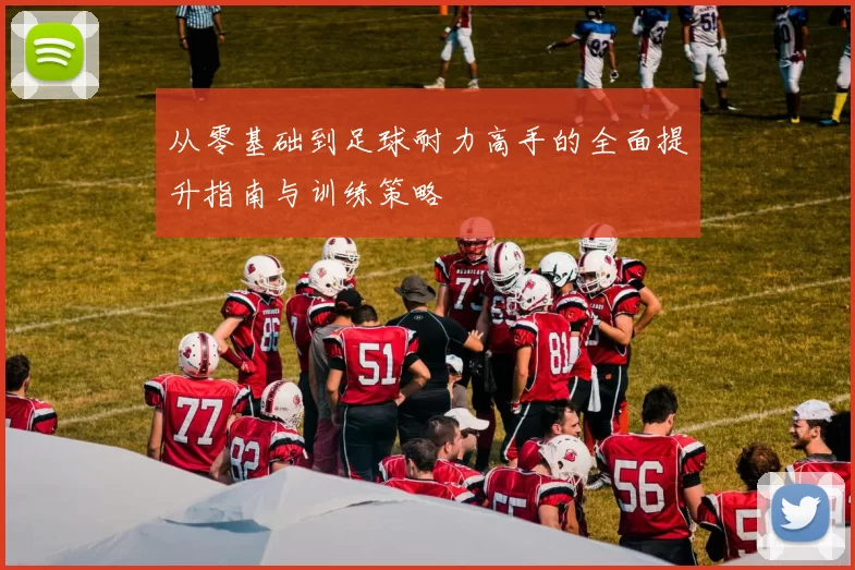 从零基础到足球耐力高手的全面提升指南与训练策略