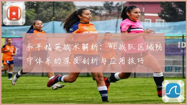和平精英战术解析：WE战队区域防守体系的深度剖析与应用技巧