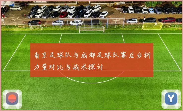 南京足球队与成都足球队赛后分析力量对比与战术探讨