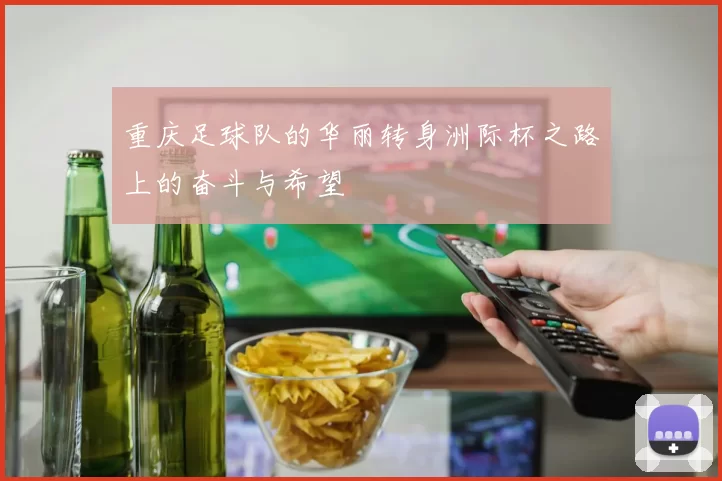 重庆足球队的华丽转身洲际杯之路上的奋斗与希望