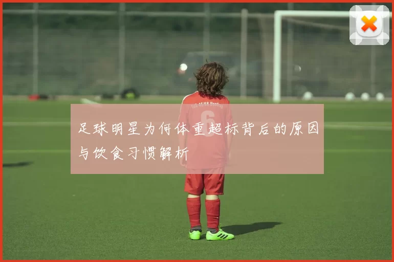 足球明星为何体重超标背后的原因与饮食习惯解析