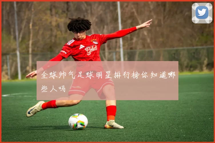 全球帅气足球明星排行榜你知道哪些人吗