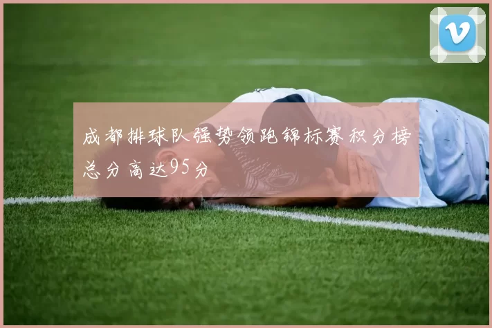 成都排球队强势领跑锦标赛积分榜总分高达95分