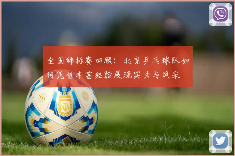 全国锦标赛回顾：北京乒乓球队如何凭借丰富经验展现实力与风采