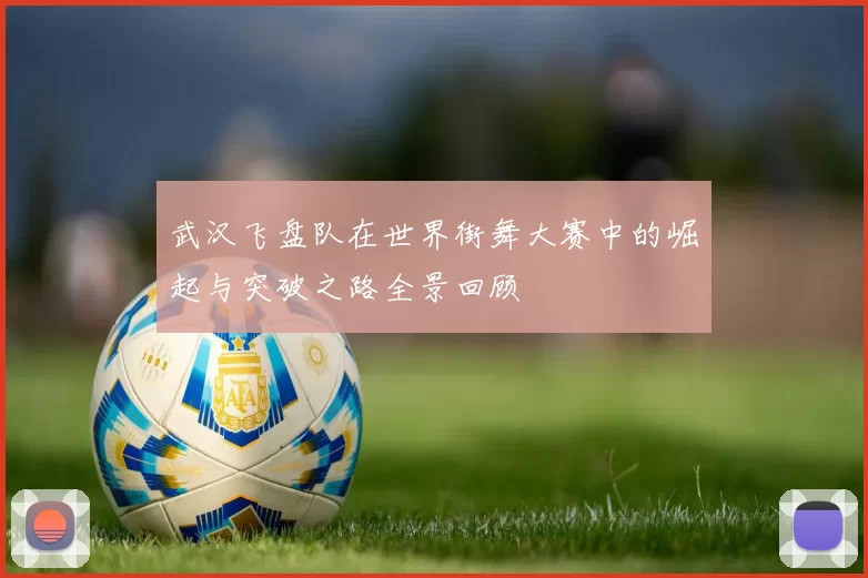 武汉飞盘队在世界街舞大赛中的崛起与突破之路全景回顾