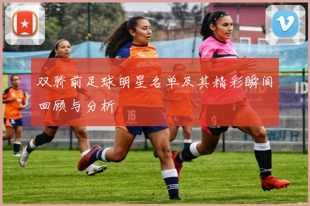 双骄前足球明星名单及其精彩瞬间回顾与分析