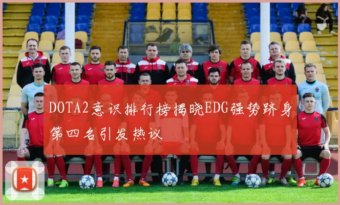 DOTA2意识排行榜揭晓EDG强势跻身第四名引发热议