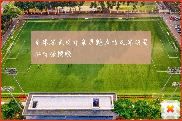 全球球衣设计最具魅力的足球明星排行榜揭晓
