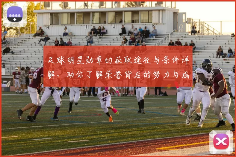 足球明星勋章的获取途径与条件详解，助你了解荣誉背后的努力与成就