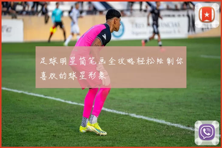 足球明星简笔画全攻略轻松绘制你喜欢的球星形象