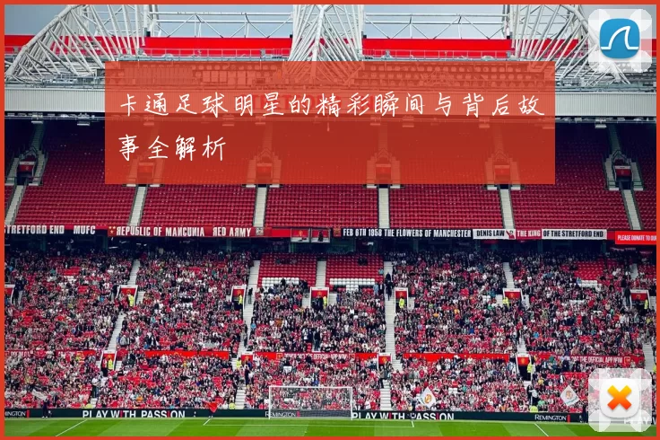 卡通足球明星的精彩瞬间与背后故事全解析