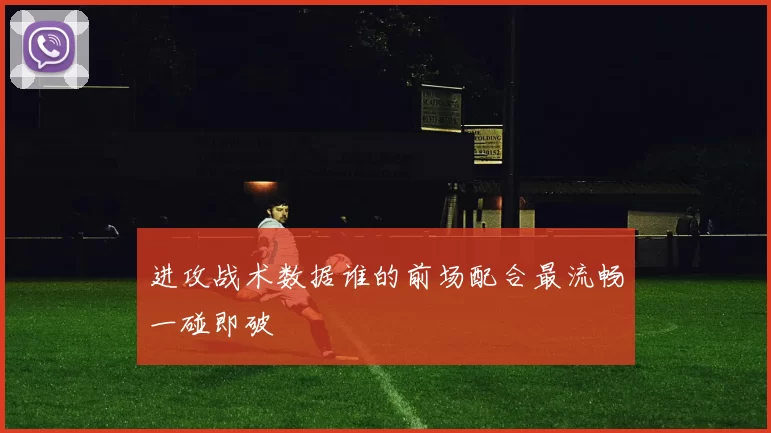 进攻战术数据谁的前场配合最流畅一碰即破