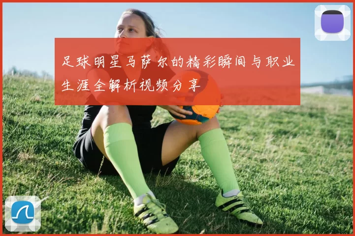 足球明星马萨尔的精彩瞬间与职业生涯全解析视频分享