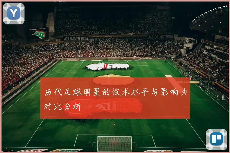 历代足球明星的技术水平与影响力对比分析