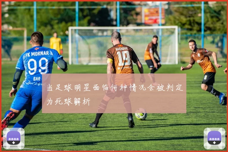 当足球明星面临何种情况会被判定为死球解析