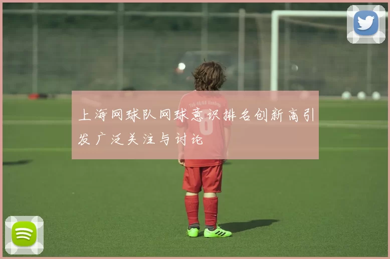 上海网球队网球意识排名创新高引发广泛关注与讨论