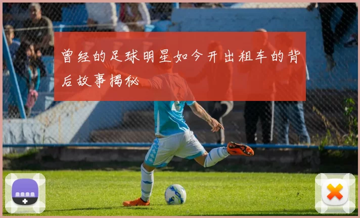 曾经的足球明星如今开出租车的背后故事揭秘