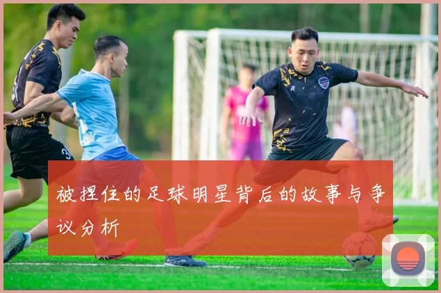 被捏住的足球明星背后的故事与争议分析
