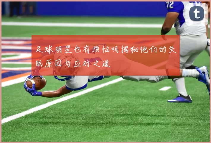 足球明星也有烦恼吗揭秘他们的失眠原因与应对之道