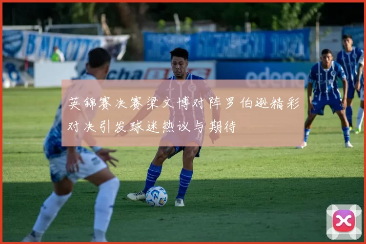 英锦赛决赛梁文博对阵罗伯逊精彩对决引发球迷热议与期待
