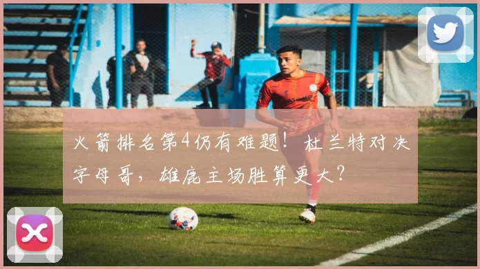 火箭排名第4仍有难题！杜兰特对决字母哥，雄鹿主场胜算更大？
