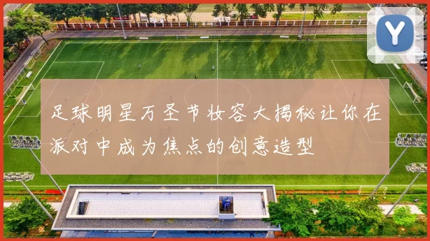 足球明星万圣节妆容大揭秘让你在派对中成为焦点的创意造型