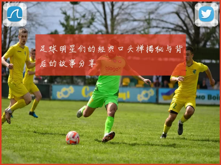 足球明星们的经典口头禅揭秘与背后的故事分享