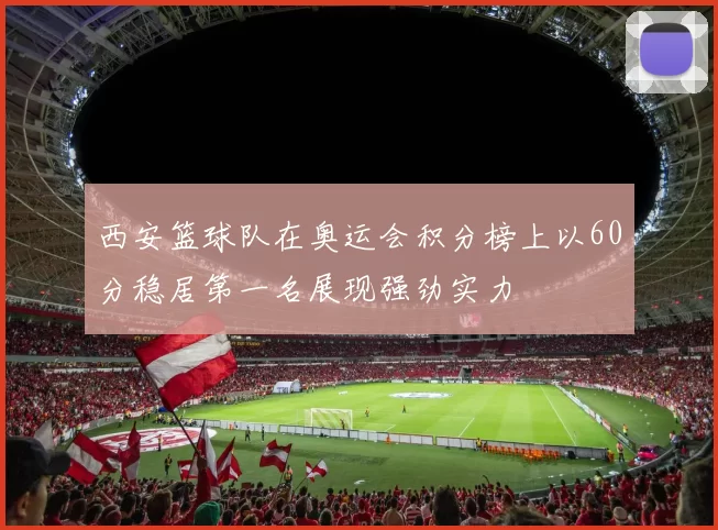 西安篮球队在奥运会积分榜上以60分稳居第一名展现强劲实力