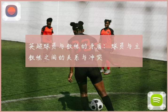 英超球员与教练的矛盾：球员与主教练之间的关系与冲突