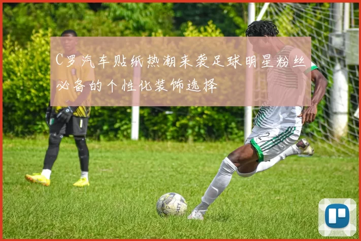 C罗汽车贴纸热潮来袭足球明星粉丝必备的个性化装饰选择
