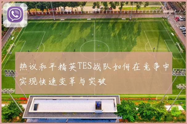 热议和平精英TES战队如何在竞争中实现快速变革与突破