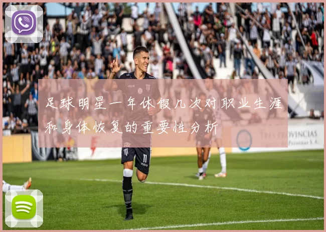 足球明星一年休假几次对职业生涯和身体恢复的重要性分析