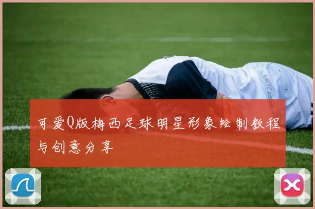 可爱Q版梅西足球明星形象绘制教程与创意分享