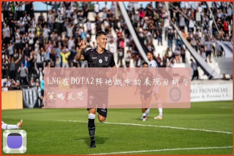 LNG在DOTA2阵地战中的表现分析与策略反思