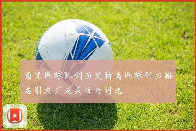 南京网球队创历史新高网球耐力排名引发广泛关注与讨论