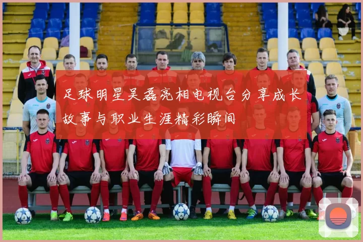 足球明星吴磊亮相电视台分享成长故事与职业生涯精彩瞬间
